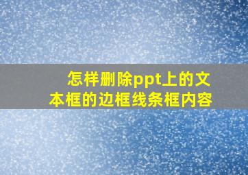 怎样删除ppt上的文本框的边框线条框内容