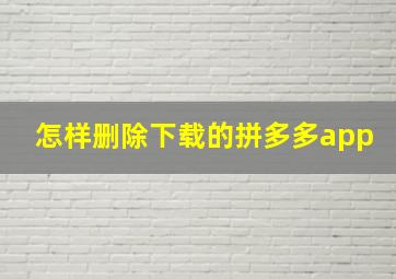 怎样删除下载的拼多多app