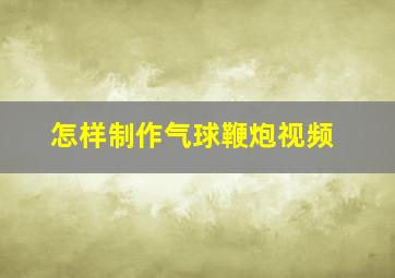 怎样制作气球鞭炮视频