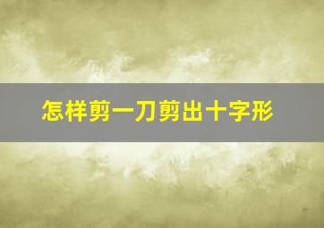 怎样剪一刀剪出十字形