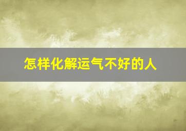 怎样化解运气不好的人