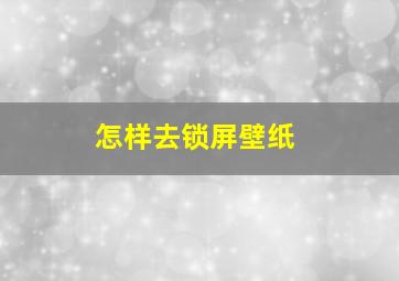 怎样去锁屏壁纸