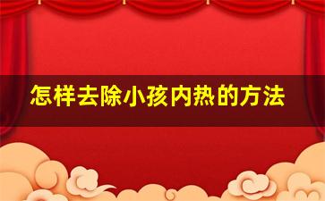 怎样去除小孩内热的方法