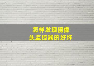 怎样发现摄像头监控器的好坏