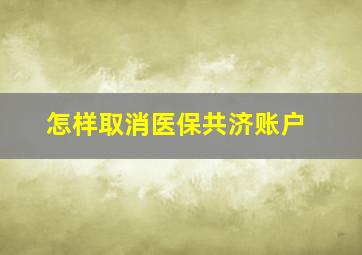 怎样取消医保共济账户