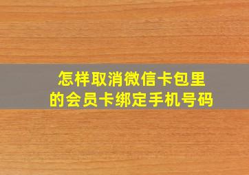 怎样取消微信卡包里的会员卡绑定手机号码