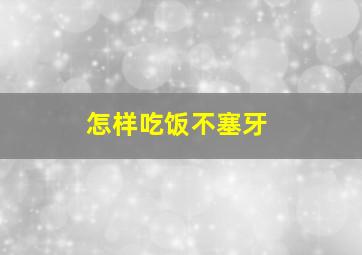 怎样吃饭不塞牙