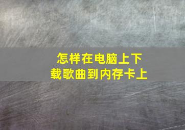 怎样在电脑上下载歌曲到内存卡上