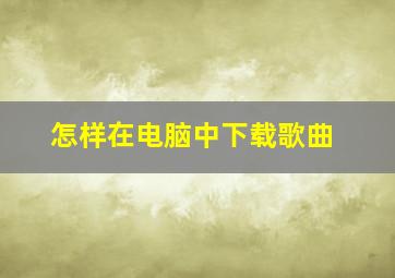 怎样在电脑中下载歌曲