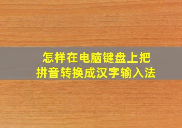 怎样在电脑键盘上把拼音转换成汉字输入法