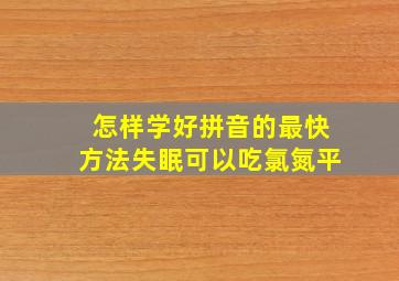 怎样学好拼音的最快方法失眠可以吃氯氮平