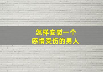 怎样安慰一个感情受伤的男人