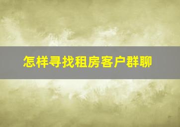 怎样寻找租房客户群聊