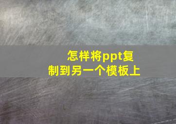 怎样将ppt复制到另一个模板上