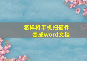 怎样将手机扫描件变成word文档