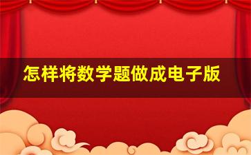 怎样将数学题做成电子版