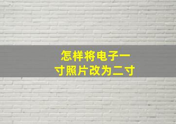 怎样将电子一寸照片改为二寸