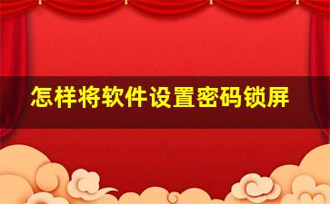 怎样将软件设置密码锁屏