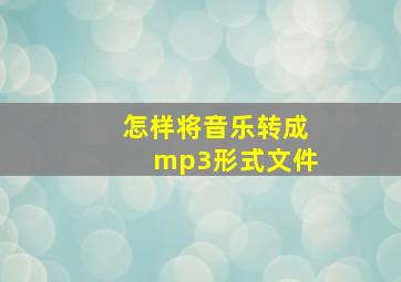 怎样将音乐转成mp3形式文件