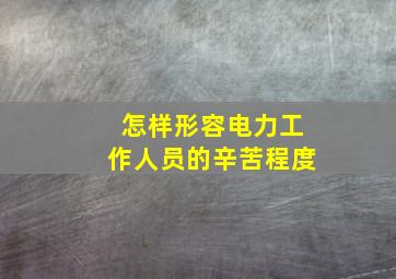 怎样形容电力工作人员的辛苦程度