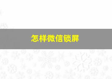 怎样微信锁屏