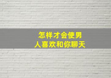 怎样才会使男人喜欢和你聊天