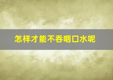 怎样才能不吞咽口水呢