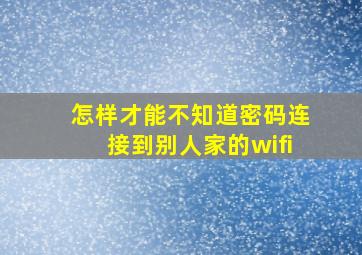 怎样才能不知道密码连接到别人家的wifi