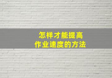 怎样才能提高作业速度的方法