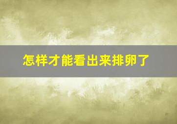 怎样才能看出来排卵了