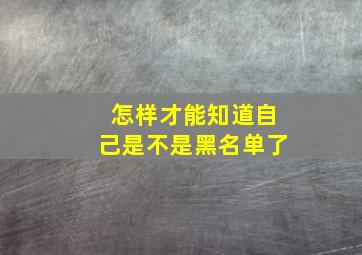 怎样才能知道自己是不是黑名单了