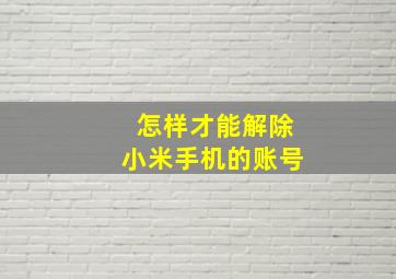 怎样才能解除小米手机的账号