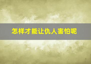 怎样才能让仇人害怕呢