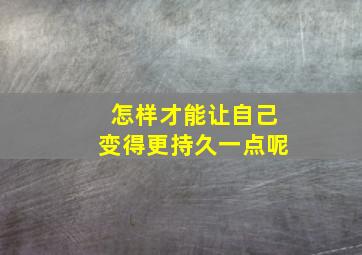 怎样才能让自己变得更持久一点呢