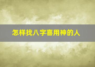 怎样找八字喜用神的人