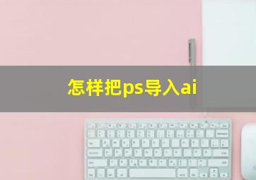 怎样把ps导入ai