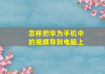 怎样把华为手机中的视频导到电脑上