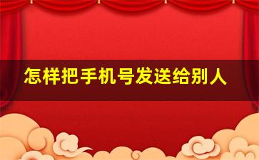 怎样把手机号发送给别人