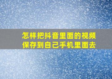 怎样把抖音里面的视频保存到自己手机里面去