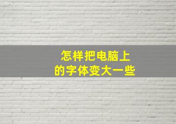 怎样把电脑上的字体变大一些