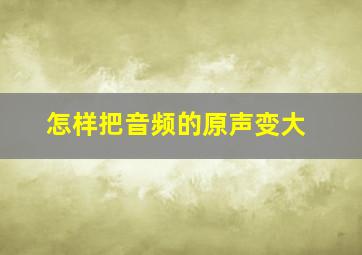 怎样把音频的原声变大