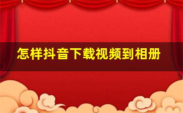 怎样抖音下载视频到相册