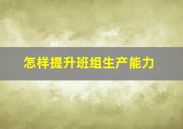 怎样提升班组生产能力