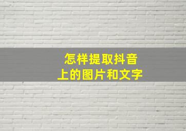 怎样提取抖音上的图片和文字