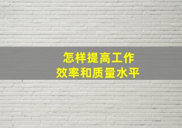 怎样提高工作效率和质量水平