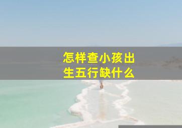 怎样查小孩出生五行缺什么