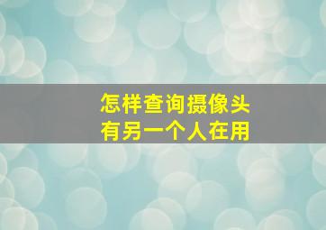 怎样查询摄像头有另一个人在用