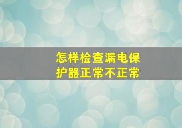 怎样检查漏电保护器正常不正常