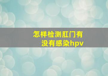 怎样检测肛门有没有感染hpv