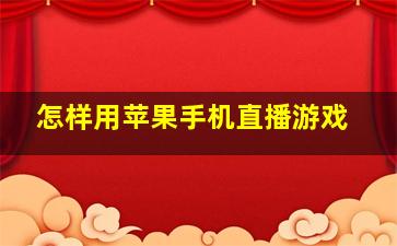 怎样用苹果手机直播游戏